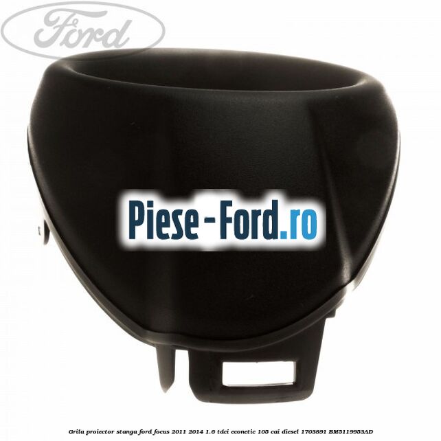 Grila proiector stanga Ford Focus 2011-2014 1.6 TDCi ECOnetic 105 cai diesel #4C0DC9B0D6