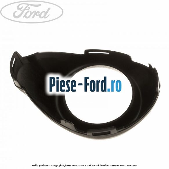 Grila proiector stanga Ford Focus 2011-2014 1.6 Ti 85 cai benzina #352940B2C9