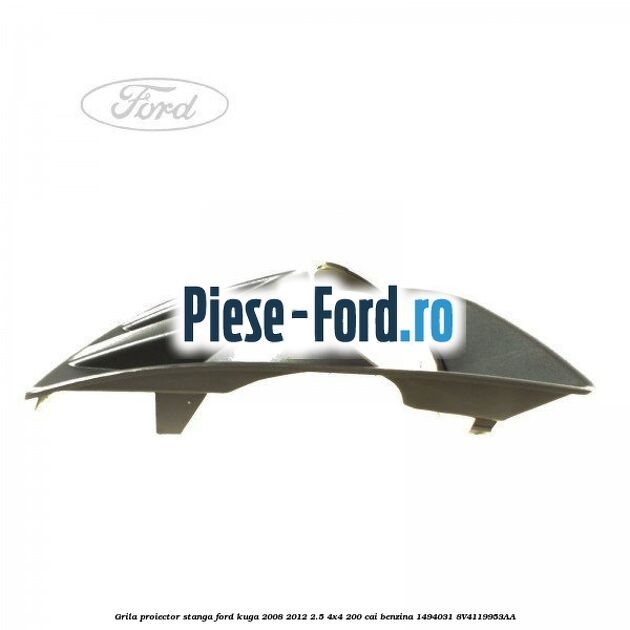 Grila proiector stanga Ford Kuga 2008-2012 2.5 4x4 200 cai benzina #A079A2AD91