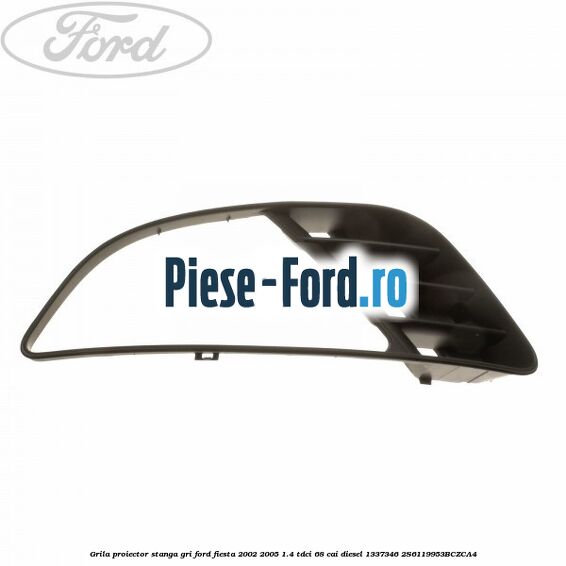 Grila proiector stanga gri Ford Fiesta 2002-2005 1.4 TDCi 68 cai #0C070398A2