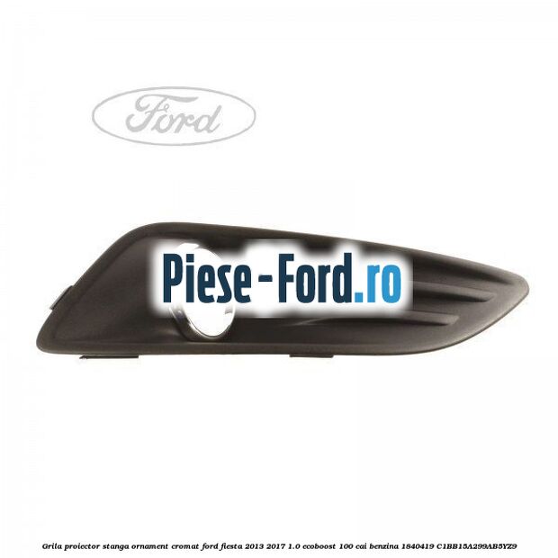 Grila proiector stanga, model fara proiector Ford Fiesta 2013-2017 1.0 EcoBoost 100 cai benzina