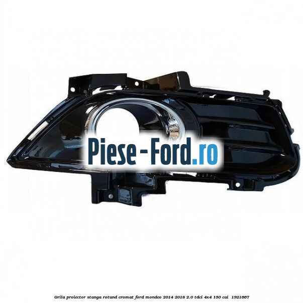 Grila proiector stanga rotund cromat Ford Mondeo 2014-2018 2.0 TDCi 4x4 150 cai #5ECD616DF6 Grila proiector stanga rotund cromat Ford Mondeo 2014-2018 2.0 TDCi 4x4 150 cai #5ECD616DF6