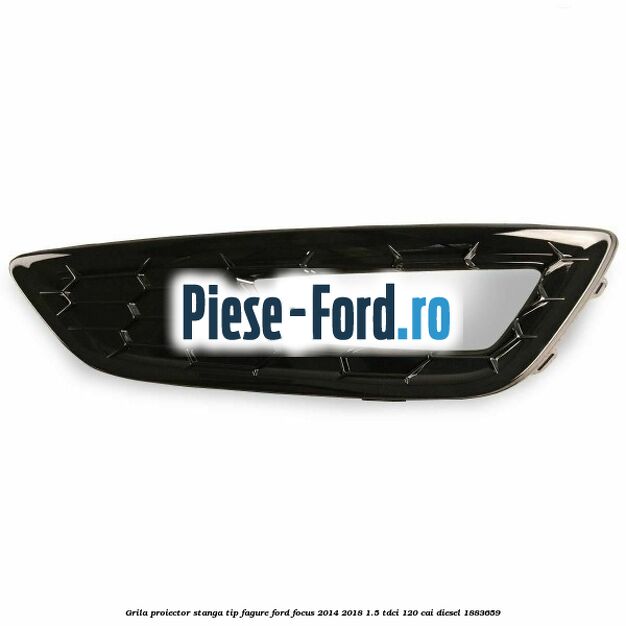 Grila proiector stanga, tip fagure Ford Focus 2014-2018 1.5 TDCi 120 cai