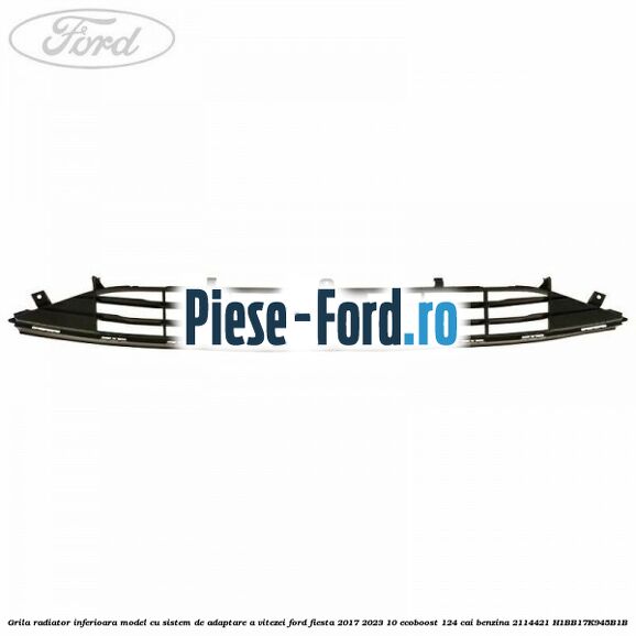 Grila radiator inferioara model cu sistem de adaptare a vitezei Ford Fiesta 2017-2023 1.0 EcoBoost 124 cai #1B7FCE086D