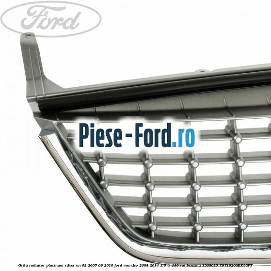 Grila radiator Platinum Silver an 02/2007-09/2010 Ford Mondeo 2008-2014 1.6 Ti 110 cai benzina #A178D42668