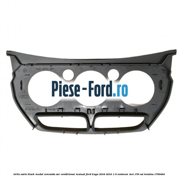 Grila satin black modul comanda aer conditionat manual Ford Kuga 2016-2018 1.5 EcoBoost 4x4 176 cai benzina #59D296C68D