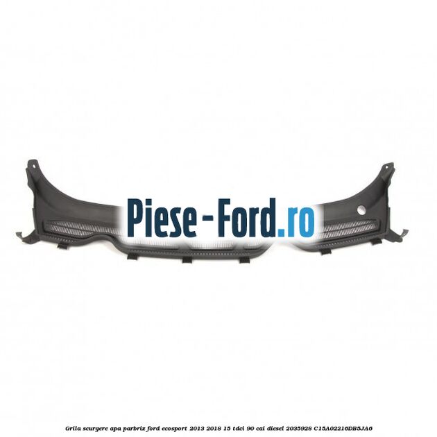 Grila scurgere apa parbriz Ford EcoSport 2013-2018 1.5 TDCi 90 cai #204E208FF7