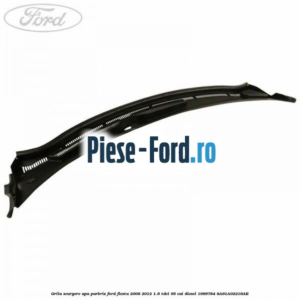 Grila scurgere apa parbriz Ford Fiesta 2008-2012 1.6 TDCi 95 cai diesel