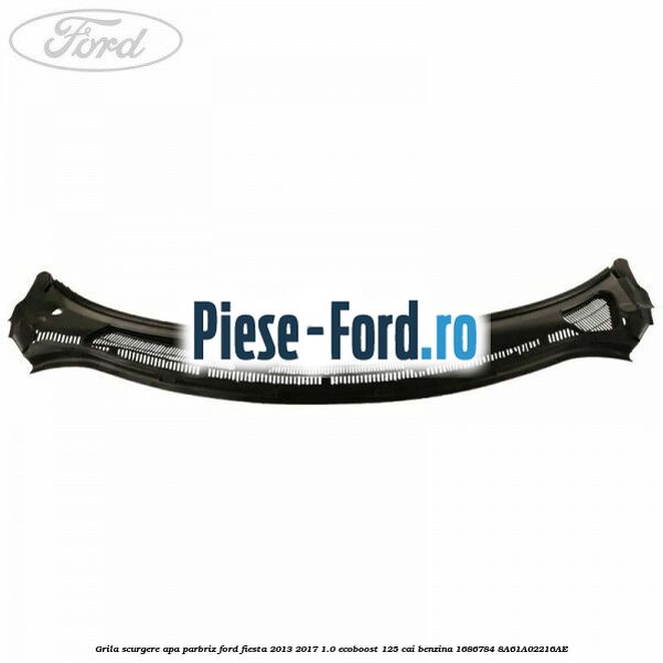 Grila scurgere apa parbriz Ford Fiesta 2013-2017 1.0 EcoBoost 125 cai benzina