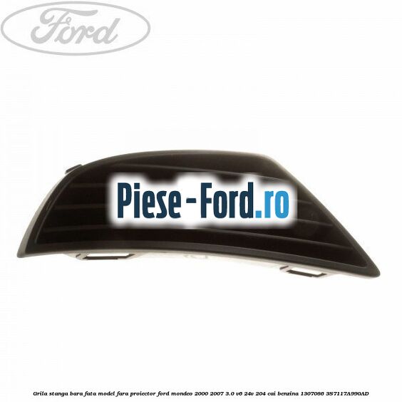 Grila stanga bara fata model fara proiector Ford Mondeo 2000-2007 3.0 V6 24V 204 cai benzina