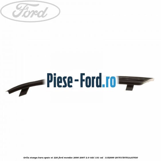 Grila stanga bara spate ST 220 Ford Mondeo 2000-2007 2.0 TDCi 131 cai  #11E19984C5