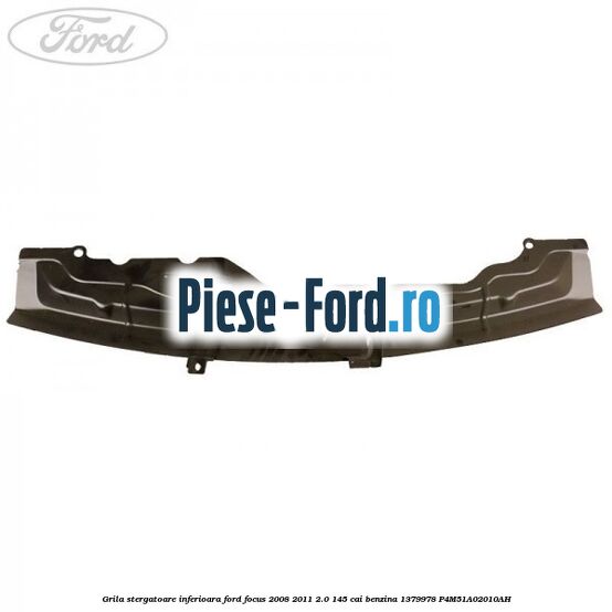 Grila stergatoare inferioara Ford Focus 2008-2011 2.0 145 cai benzina #BE9E1AC617