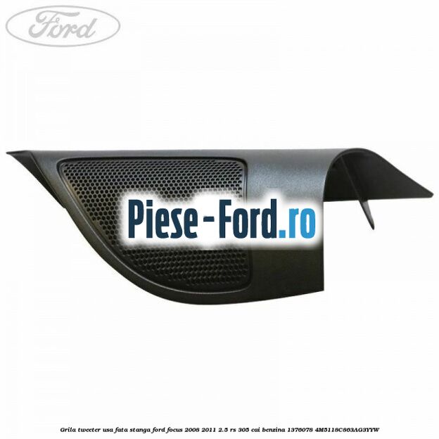 Grila tweeter usa fata stanga Ford Focus 2008-2011 2.5 RS 305 cai benzina