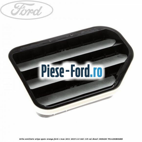 Grila ventilatie aripa spate stanga Ford C-Max 2011-2015 2.0 TDCi 115 cai diesel