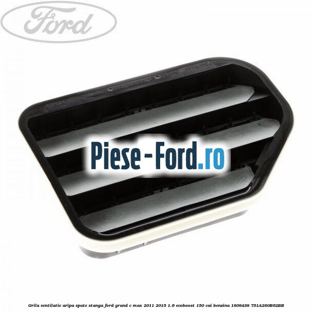 Grila ventilatie aripa spate stanga Ford Grand C-Max 2011-2015 1.6 EcoBoost 150 cai benzina
