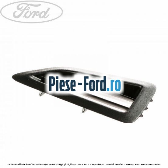 Grila ventilatie bord laterala superioara stanga Ford Fiesta 2013-2017 1.0 EcoBoost 125 cai benzina