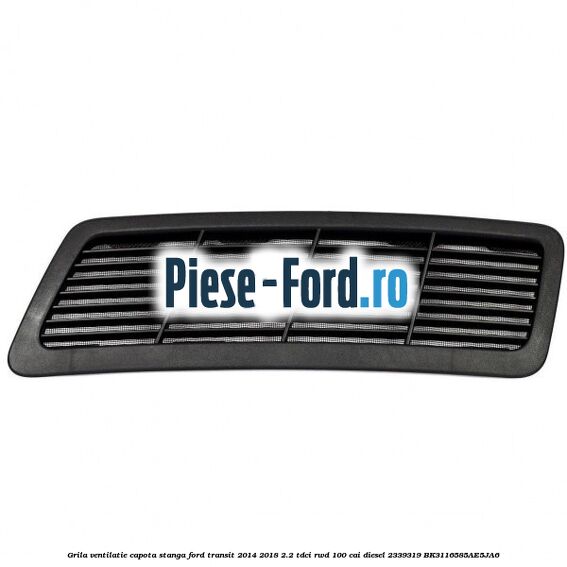 Grila ventilatie capota stanga Ford Transit 2014-2018 2.2 TDCi RWD 100 cai diesel