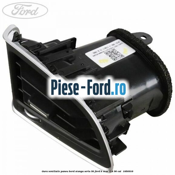 Gura ventilatie panou bord stanga seria 50 Ford B-Max 1.4 90 cai  #849DEB306A