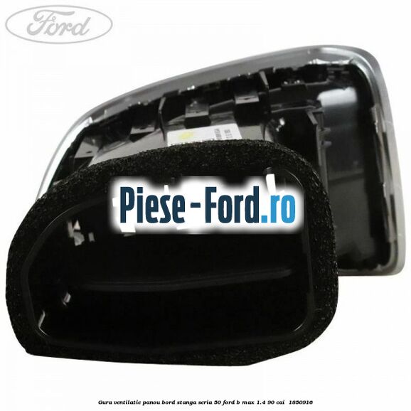 Gura ventilatie panou bord stanga seria 50 Ford B-Max 1.4 90 cai  #849DEB306A