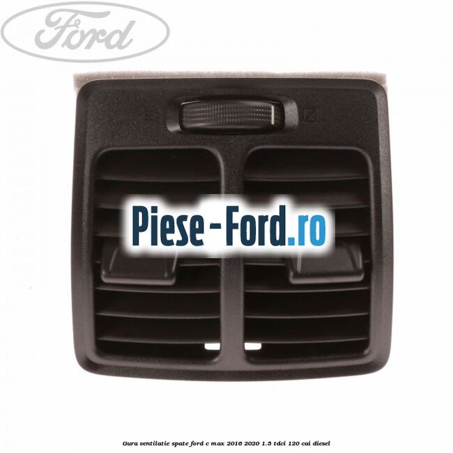 Gura ventilatie spate Ford C-Max 2016-2020 1.5 TDCi 120 cai diesel