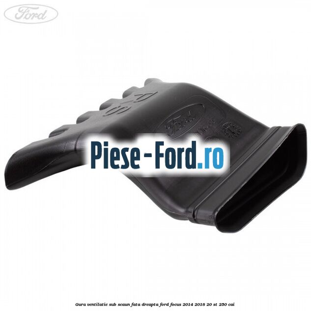 Gura ventilatie sub scaun fata dreapta Ford Focus 2014-2018 2.0 ST 250 cai 