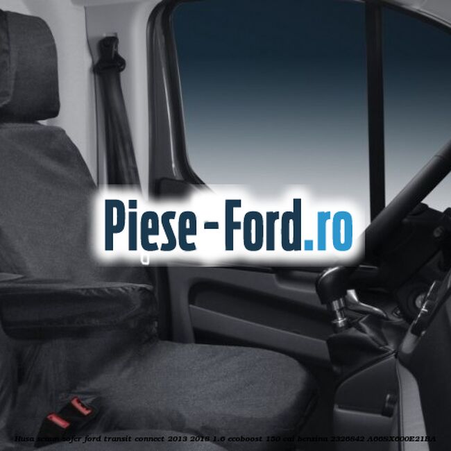 Husa scaun sofer Ford Transit Connect 2013-2018 1.6 EcoBoost 150 cai benzina