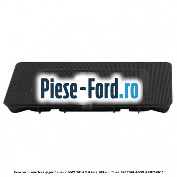 Incarcator wireless QI Ford S-Max 2007-2014 2.0 TDCi 163 cai diesel