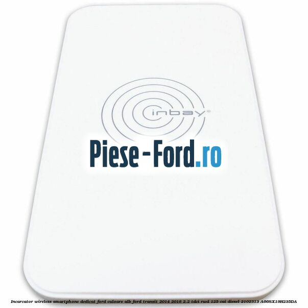 Incarcator wireless smartphone dedicat Ford culoare alb Ford Transit 2014-2018 2.2 TDCi RWD 125 cai diesel #07AA855A52