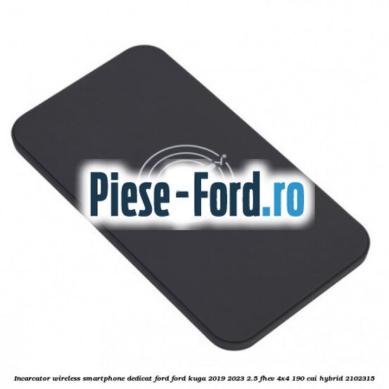 Incarcator wireless smartphone dedicat Ford Ford Kuga 2019-2023 2.5 FHEV 4x4 190 cai