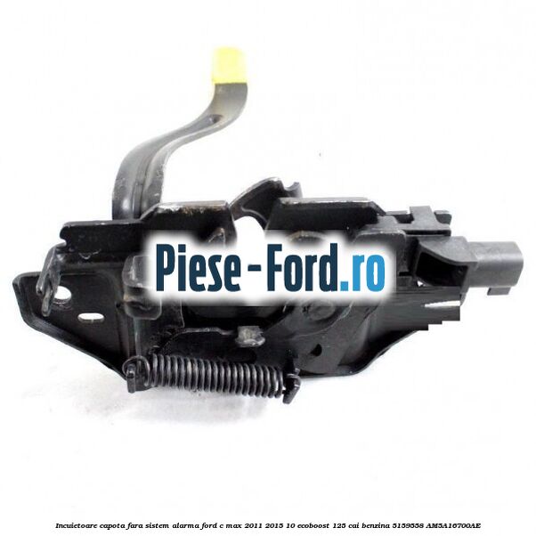 Incuietoare capota fara sistem alarma Ford C-Max 2011-2015 1.0 EcoBoost 125 cai #A7F021CB55