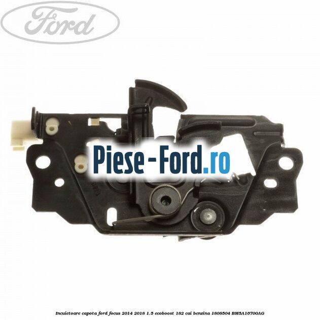 Incuietoare capota Ford Focus 2014-2018 1.5 EcoBoost 182 cai benzina