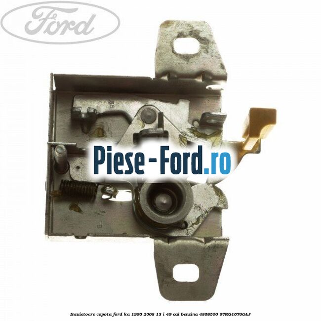 Incuietoare capota Ford Ka 1996-2008 1.3 i 49 cai #B506CEE46C