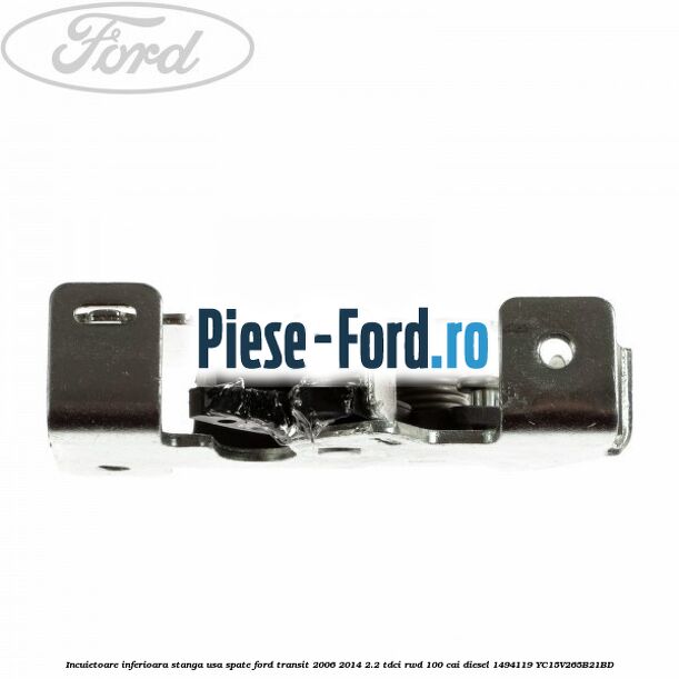 Incuietoare inferioara stanga usa spate Ford Transit 2006-2014 2.2 TDCi RWD 100 cai diesel