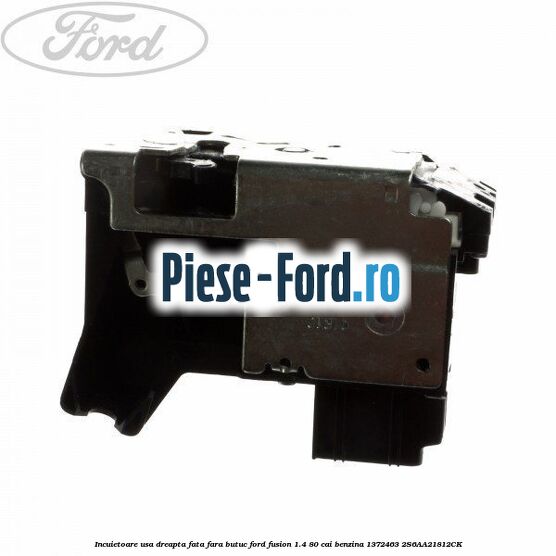 Incuietoare usa dreapta fata fara butuc Ford Fusion 1.4 80 cai benzina