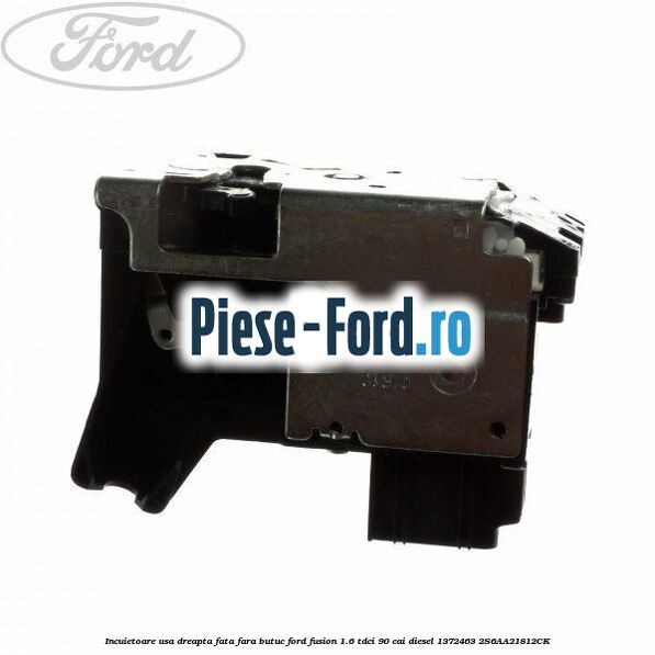 Incuietoare usa dreapta fata fara butuc Ford Fusion 1.6 TDCi 90 cai diesel