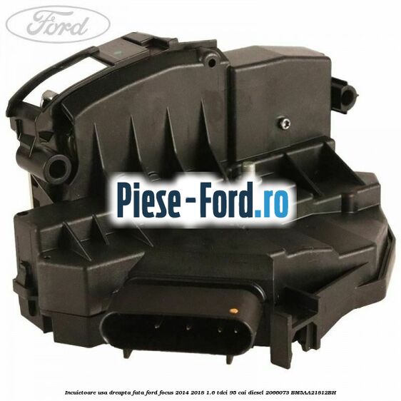 Incuietoare usa dreapta fata Ford Focus 2014-2018 1.6 TDCi 95 cai diesel