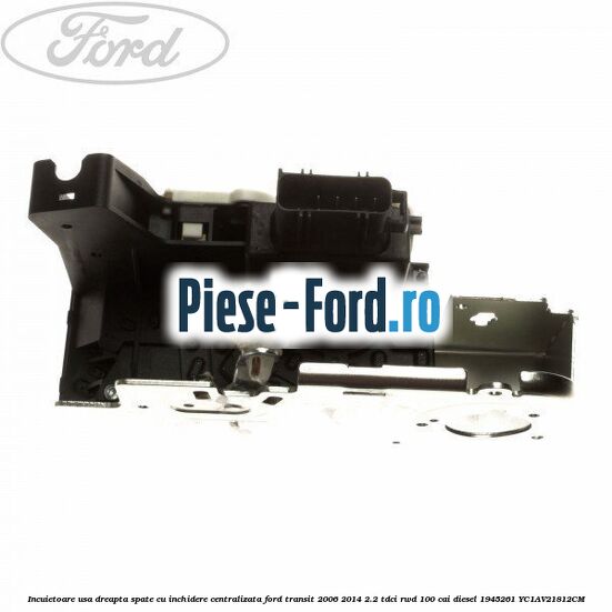 Incuietoare usa dreapta spate, cu inchidere centralizata Ford Transit 2006-2014 2.2 TDCi RWD 100 cai diesel