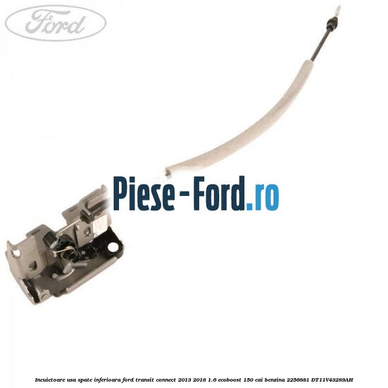 Incuietoare usa spate inferioara Ford Transit Connect 2013-2018 1.6 EcoBoost 150 cai benzina