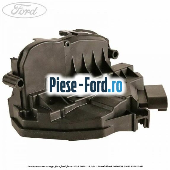 Incuietoare usa stanga fata Ford Focus 2014-2018 1.5 TDCi 120 cai diesel