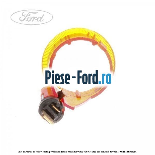 Inel iluminat soclu bricheta portocaliu Ford S-Max 2007-2014 2.5 ST 220 cai benzina