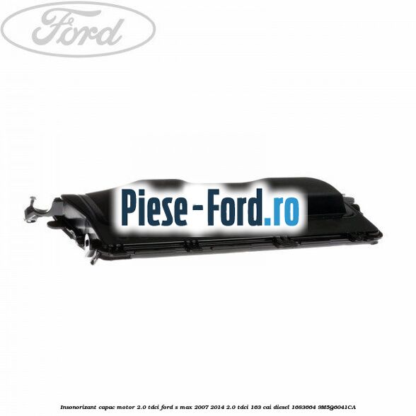 Insonorizant capac motor 2.0 Tdci Ford S-Max 2007-2014 2.0 TDCi 163 cai diesel
