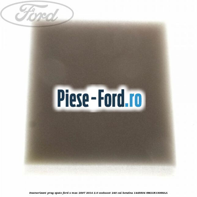 Insonorizant prag spate Ford S-Max 2007-2014 2.0 EcoBoost 240 cai benzina
