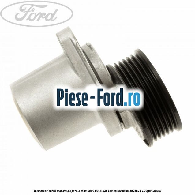 Intinzator curea transmisie Ford S-Max 2007-2014 2.3 160 cai benzina