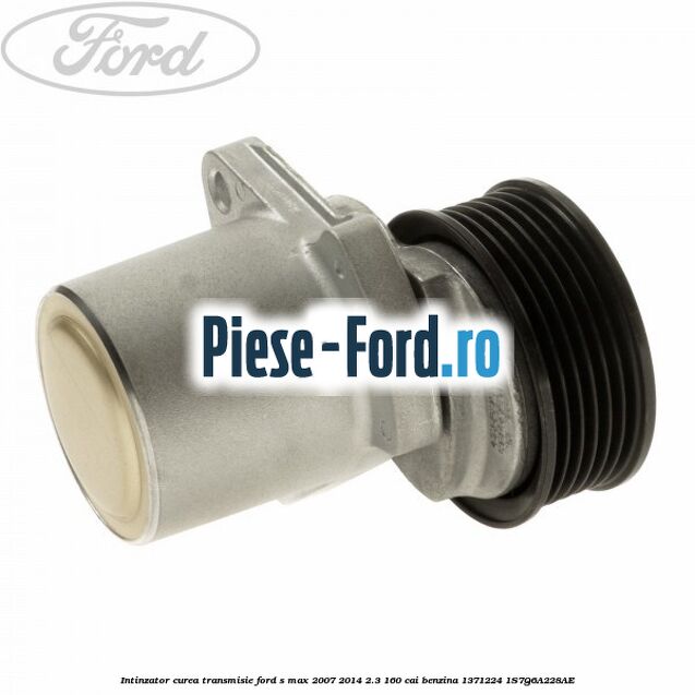 Intinzator curea transmisie Ford S-Max 2007-2014 2.3 160 cai benzina