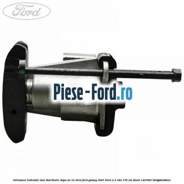 Intinzator hidraulic lant distributie dupa an 10/2014 Ford Galaxy 2007-2014 2.2 TDCi 175 cai diesel