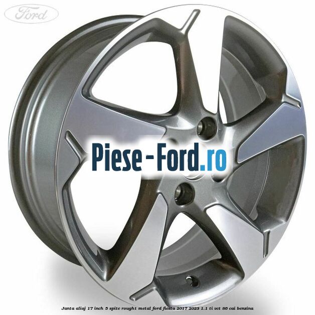 Janta aliaj 17 inch, 5 spite rought metal Ford Fiesta 2017-2023 1.1 Ti-VCT 86 cai benzina