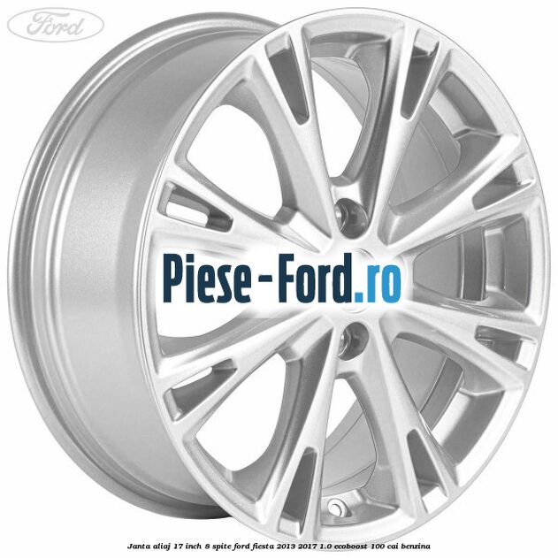 Janta aliaj 17 inch, 8 spite Ford Fiesta 2013-2017 1.0 EcoBoost 100 cai benzina