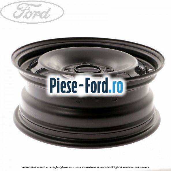 Janta tabla 14 inch ET 37.5 Ford Fiesta 2017-2023 1.0 EcoBoost mHEV 155 cai Hybrid #87A6E8BA92