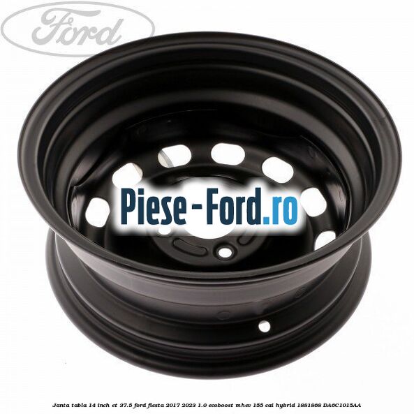 Janta tabla 14 inch ET 37.5 Ford Fiesta 2017-2023 1.0 EcoBoost mHEV 155 cai Hybrid #87A6E8BA92