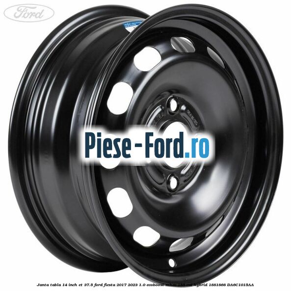 Janta tabla 14 inch ET 37.5 Ford Fiesta 2017-2023 1.0 EcoBoost mHEV 155 cai Hybrid #87A6E8BA92